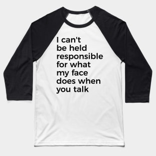 I can't be held responsible for what my face does when you talk funny silly t-shirt Baseball T-Shirt